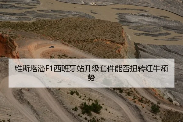 维斯塔潘F1西班牙站升级套件能否扭转红牛颓势