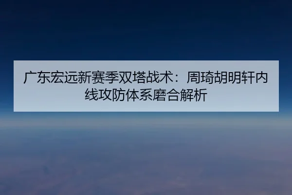 guang-dong-hong-yuan-xin-sai-ji-shuang-ta-zhan-shu-zhou-qi-hu-ming-xuan-nei-xian-gong-fang-ti-xi-mo-he-jie-xi-2-882.jpg