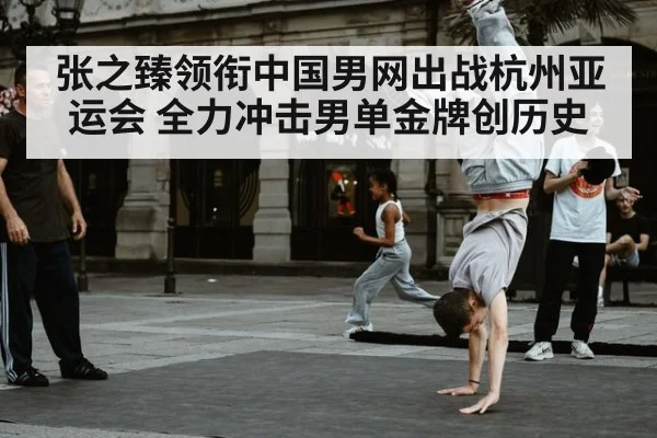 张之臻领衔中国男网出战杭州亚运会 全力冲击男单金牌创历史